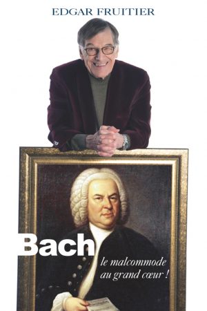 BACH, LE MALCOMMODE AU GRAND CŒUR <i>Edgar Fruitier</i>